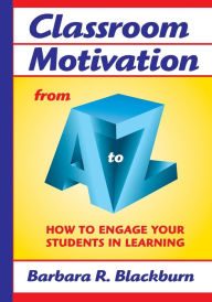 Title: Classroom Motivation from A to Z: How to Engage Your Students in Learning / Edition 1, Author: Barbara R. Blackburn