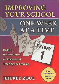 Title: Improving Your School One Week at a Time: Building the Foundation for Professional Teaching and Learning / Edition 1, Author: Jeffrey Zoul