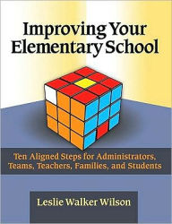 Title: Improving Your Elementary School: Ten Aligned Steps for Administrators, Teams, Teachers, Families, and Students / Edition 1, Author: Leslie Walker Wilson