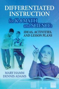 Title: Differentiated Instruction for K-8 Math and Science: Ideas, Activities, and Lesson Plans / Edition 1, Author: Mary Hamm