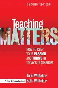 Title: Teaching Matters: How to Keep Your Passion and Thrive in Today's Classroom / Edition 2, Author: Todd Whitaker