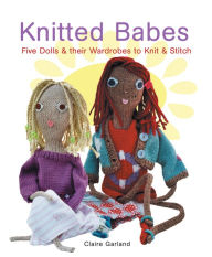 Knitted Babes: Five Dolls and Their Wardrobes to Knit and Stitch