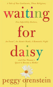 Waiting for Daisy: A Tale of Two Continents, Three Religions, Five Infertility Doctors, an Oscar, an Atomic Bomb, a Romantic Night, and One Woman's Quest to Become a Mother