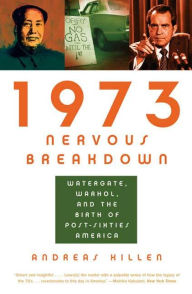 1973 Nervous Breakdown: Watergate, Warhol, and the Birth of Post-Sixties America