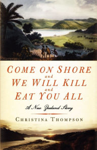 Title: Come on Shore and We Will Kill and Eat You All: A New Zealand Story, Author: Christina  Thompson