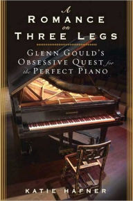 Romance on Three Legs: Glenn Gould's Obsessive Quest for the Perfect Piano