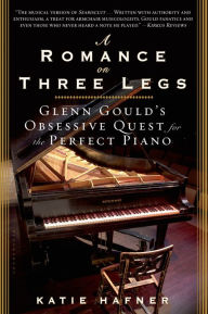 Romance on Three Legs: Glenn Gould's Obsessive Quest for the Perfect Piano