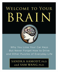 Title: Welcome to Your Brain: Why You Lose Your Car Keys but Never Forget How to Drive and Other Puzzles of Everyday Life, Author: Sandra Aamodt