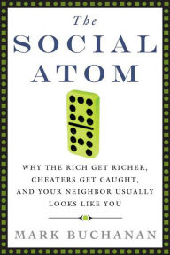 Title: The Social Atom: Why the Rich Get Richer, Cheaters Get Caught, and Your Neighbor Usually Looks Like You, Author: Mark Buchanan