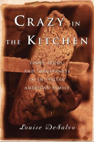 Title: Crazy in the Kitchen: Food, Feuds, and Forgiveness in an Italian American Family, Author: Louise DeSalvo