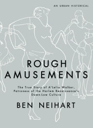 Title: Rough Amusements: The True Story of A'Lelia Walker, Patroness of the Harlem Renaissance's Down-Low Culture, Author: Ben Neihart