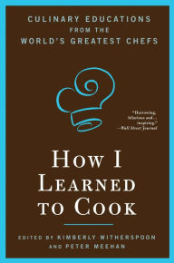 Title: How I Learned To Cook: Culinary Educations from the World's Greatest Chefs, Author: Kimberly Witherspoon