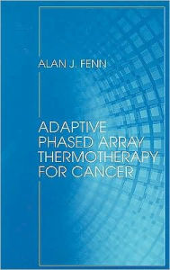 Title: Adaptive Phased Array Thermotherapy for Cancer, Author: Alan J. Fenn