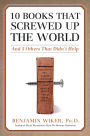 10 Books that Screwed Up the World: And Five Others That Didn't Help