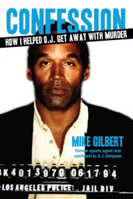 Title: How I Helped O.J. Get Away With Murder: The Shocking Inside Story of Violence, Loyalty, Regret, and Remorse, Author: Mike Gilbert