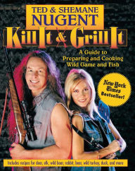 Title: Kill It & Grill It: A Guide to Preparing and Cooking Wild Game and Fish, Author: Ted Nugent