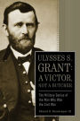 Ulysses S. Grant: A Victor, Not a Butcher: The Military Genius of the Man Who Won the Civil War