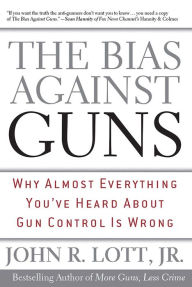 Title: The Bias Against Guns: Why Almost Everything You'Ve Heard About Gun Control Is Wrong, Author: John R. Lott Jr.