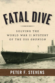 Title: Fatal Dive: Solving the World War II Mystery of the USS Grunion, Author: Peter F. Stevens