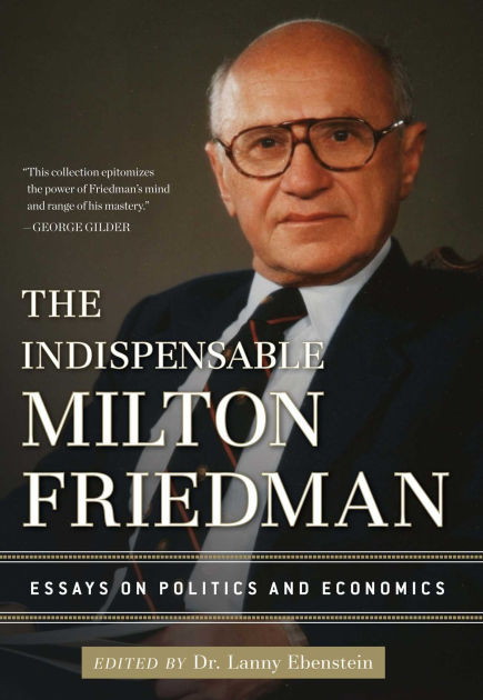 The Indispensable Milton Friedman: Essays On Politics And Economics By ...