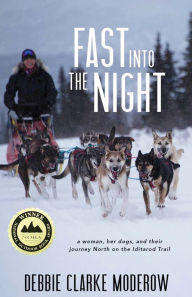 Title: Fast Into the Night: A Woman, Her Dogs, and Their Journey North on the Iditarod Trail, Author: Debbie Clarke Moderow