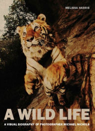 Title: A Wild Life: A Visual Biography of Photographer Michael Nichols, Author: Melissa Harris