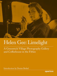 Title: Helen Gee: Limelight, a Greenwich Village Photography Gallery and Coffeehouse in the Fifties, Author: Helen Gee