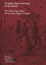 Title: To Make Their Own Way in the World: The Enduring Legacy of the Zealy Daguerreotypes, Author: Ilisa Barbash