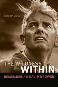 Title: The Wildness Within: Remembering David Brower, Author: Kenneth David Brower