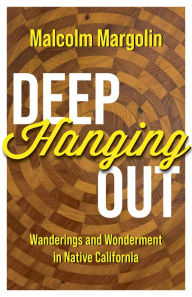 Title: Deep Hanging Out: Wanderings and Wonderment in Native California, Author: Malcolm Margolin