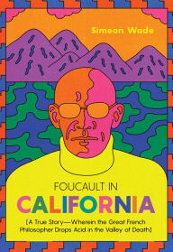 Title: Foucault in California: [A True Story-Wherein the Great French Philosopher Drops Acid in the Valley of Death], Author: Simeon Wade