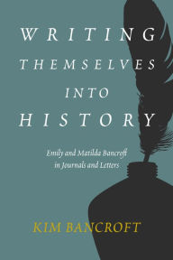 Title: Writing Themselves into History: Emily and Matilda Bancroft in Journals and Letters, Author: Kim Bancroft