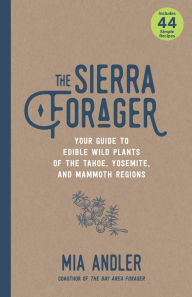 Title: The Sierra Forager: Your Guide to Edible Wild Plants of the Tahoe, Yosemite, and Mammoth Regions, Author: Mia Andler
