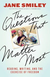 Title: The Questions That Matter Most: Reading, Writing, and the Exercise of Freedom, Author: Jane Smiley