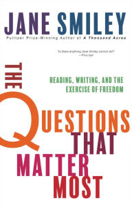 Title: The Questions That Matter Most: Reading, Writing, and the Exercise of Freedom, Author: Jane Smiley