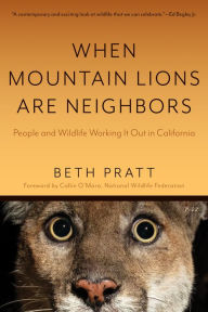 Title: When Mountain Lions Are Neighbors: People and Wildlife Working It Out in California (With a New Preface), Author: Beth Pratt