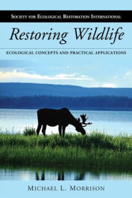 Title: Restoring Wildlife: Ecological Concepts and Practical Applications / Edition 2, Author: Michael L. Morrison