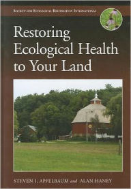 Title: Restoring Ecological Health to Your Land / Edition 2, Author: Steven I. Apfelbaum