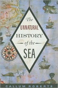 Title: The Unnatural History of the Sea / Edition 2, Author: Callum Roberts