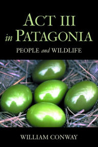 Title: Act III in Patagonia: People and Wildlife, Author: William Conway