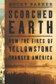 Scorched Earth: How the Fires of Yellowstone Changed America