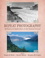 Title: Repeat Photography: Methods and Applications in the Natural Sciences, Author: Robert H. Webb PhD