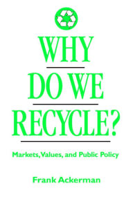 Title: Why Do We Recycle?: Markets, Values, and Public Policy, Author: Frank Ackerman