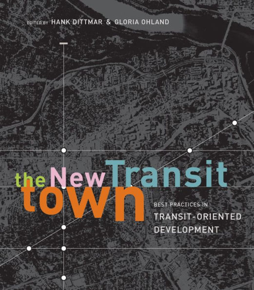 The New Transit Town: Best Practices In Transit-Oriented Development