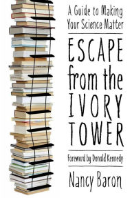 Title: Escape from the Ivory Tower: A Guide to Making Your Science Matter, Author: Nancy Baron