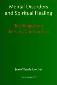 Title: Mental Disorders and Spiritual Healing: Teachings from the Early Christian East, Author: Jean-Claude Larchet