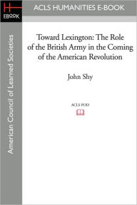 Title: Toward Lexington: The Role of the British Army in the Coming of the American Revolution, Author: John Shy