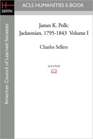 Title: James K. Polk: Jacksonian, 1795-1843 Volume I, Author: Charles Sellers