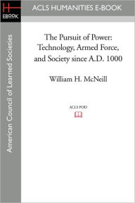 Title: The Pursuit of Power: Technology, Armed Force, and Society Since A.D. 1000, Author: William H. McNeill