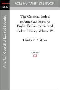 Title: The Colonial Period of American History: England's Commercial and Colonial Policy Volume IV, Author: Charles M. Andrews